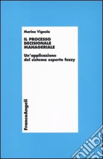 Il processo decisionale manageriale. Un'applicazione del sistema esperto fuzzy libro di Vignola Marina