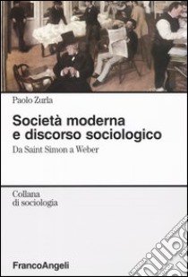 Società moderna e discorso sociologico. Da Saint Simon a Weber libro di Zurla Paolo