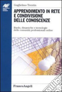 Apprendimento in rete e condivisione delle conoscenze. Ruolo, dinamiche e tecnologie delle comunità professionali on-line libro di Trentin Guglielmo