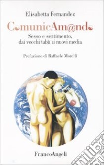 Comunicam@ndo. Sesso e sentimento dai vecchi miti ai nuovi media libro di Fernandez Elisabetta