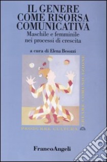 Il genere come risorsa comunicativa. Maschile e femminile nei processi di crescita libro di Besozzi E. (cur.)