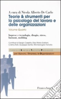 Teorie & strumenti per lo psicologo del lavoro e delle organizzazioni. Vol. 4: Imprese e tecnologia, disagio, stress, burnout, mobbing libro di De Carlo N. A. (cur.)