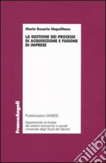 La gestione dei processi di acquisizione e fusione d'imprese libro di Napolitano M. Rosaria