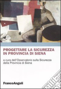 Progettare la sicurezza in provincia di Siena libro di Osservatorio sulla sicurezza della prov. di Siena (cur.)