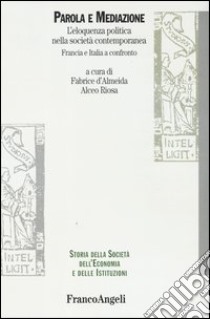 Parola e mediazione. L'eloquenza politica nella società contemporanea. Francia e Italia a confronto libro di Almeida Fabrice de; Riosa Alceo