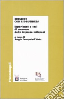 Crescere con l'e-business. Esperienze e casi di successo delle imprese milanesi libro di Campodall'Orto S. (cur.)