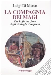 La compagnia dei Magi. Per la formazione degli strateghi d'impresa libro di Di Marco Luigi