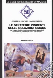 Le strategie vincenti nelle relazioni umane. Nei rapporti di lavoro (con colleghi, superiori, collaboratori, clienti) e nella vita privata libro di Chapman Elwood N. - Wingfield Barb