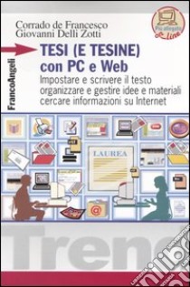 Tesi (e tesine) con PC e Web. Impostare e scrivere il testo, organizzare e gestire idee e materiali, cercare informazioni su Internet libro di De Francesco Corrado; Delli Zotti Giovanni