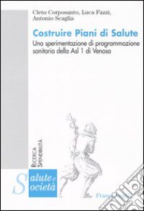 Costruire piani di salute. Una sperimentazione di programmazione sanitaria della Asl 1 di Venosa libro di Corposanto Cleto; Fazzi Luca; Scaglia Antonio