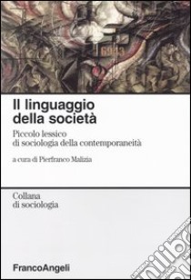 Il linguaggio della società. Piccolo lessico di sociologia della contemporaneità libro di Malizia P. (cur.)