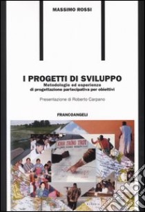 I progetti di sviluppo. Metodologie ed esperienze di progettazione partecipativa per obiettivi libro di Rossi Massimo