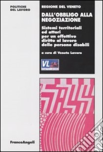 Dall'obbligo alla negoziazione. Sistemi territoriali e attori per un effettivo diritto al lavoro delle persone disabili libro di Veneto Lavoro (cur.)