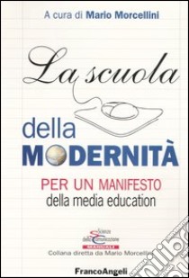 La scuola della modernità. Per un manifesto della «media education» libro di Morcellini M. (cur.)