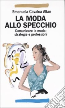 La moda allo specchio. Comunicare la moda: strategie e professioni libro di Cavalca Altan Emanuela