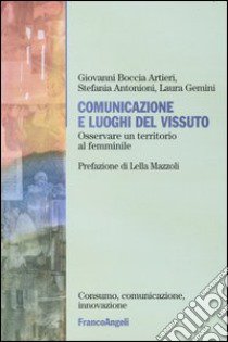 Comunicazione e luoghi del vissuto. Osservare un territorio al femminile libro di Boccia Artieri Giovanni; Antonioni Stefania; Gemini Laura