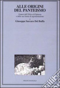 Alle origini del panteismo. Genesi dell'Ethica di Spinoza e delle sue forme di argomentazione libro di Saccaro Del Buffa Giuseppa