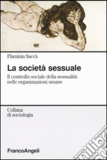 La società sessuale. Il controllo sociale della sessualità nelle organizzazioni umane libro di Saccà Flaminia