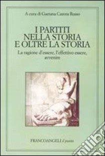 I partiti nella storia e oltre la storia. La ragione d'essere, l'effettivo essere, avvenire libro di Cazora Russo G. (cur.)