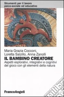 Il bambino creatore. Aspetti esplorativi, integrativi e cognitivi del gioco con gli elementi della natura libro di Cocconi Maria Grazia; Salzillo Loretta; Zanolli Anna