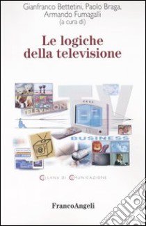 Le logiche della televisione libro di Bettetini G. (cur.); Braga P. (cur.); Fumagalli A. (cur.)