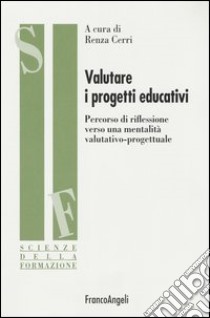 Valutare i progetti educativi. Percorso di riflessione verso una mentalità valutativo-progettuale libro di Cerri R. (cur.)