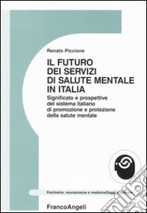 Il futuro dei servizi mentali in Italia. Significato e prospettive del sistema italiano di promozione e protezione della salute mentale libro di Piccione Renato
