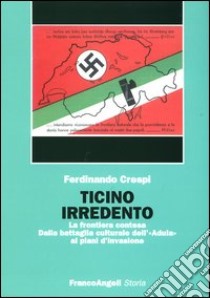 Ticino irredento. La frontiera contesa. Dalla battaglia culturale dell'«Adula» ai piani d'invasione libro di Crespi Ferdinando