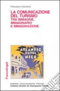 La comunicazione del turismo tra immagine, immaginario e immaginazione libro di Giordana Francesco