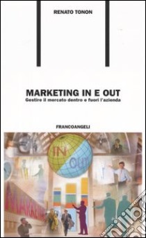 Marketing in e out. Gestire il mercato dentro e fuori l'azienda libro di Tonon Renato