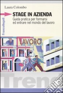 Stage in azienda. Guida pratica per formarsi ed entrare nel mondo del lavoro libro di Colombo Laura