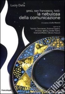 Gesù, san Francesco, Totò: la nebulosa della comunicazione libro di Dalla Lucio