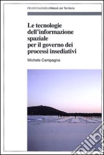 Le tecnologie dell'informazione spaziale per il governo dei processi insediativi libro di Campagna Michele