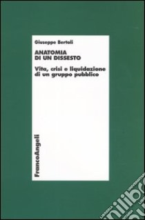 Anatomia di un dissesto. Vita, crisi e liquidazione di un gruppo pubblico libro di Bertoli Giuseppe