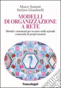 Modelli di organizzazione a rete. Metodi e strumenti per avviare nelle aziende comunità di professionisti libro di Santoni Marco; Giardinelli Stefano