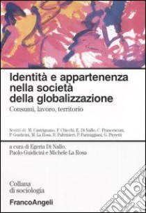 Identità e appartenenza nella società della globalizzazione. Consumi, lavoro, territorio libro di Di Nallo E. (cur.); Guidicini P. (cur.); La Rosa M. (cur.)