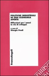 Politiche industriali in una economia aperta. Riflessioni per i paesi in via di sviluppo libro di Prodi G. (cur.)