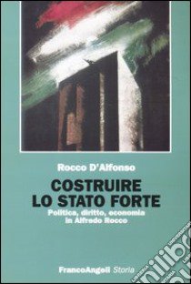 Costruire lo Stato forte. Politica, diritto, economia in Alfredo Rocco libro di D'Alfonso Rocco