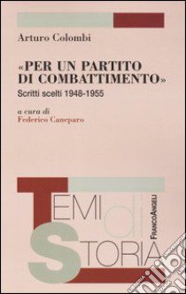 «Per un partito di combattimento». Scritti scelti 1948-1955 libro di Colombi Arturo; Caneparo F. (cur.)