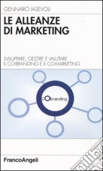 Le alleanze di marketing. Sviluppare, gestire e valutare il co-branding e il co-marketing libro di Iasevoli Gennaro