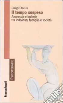 Il tempo sospeso. Anoressia e bulimia tra individuo, famiglia e società libro di Onnis Luigi