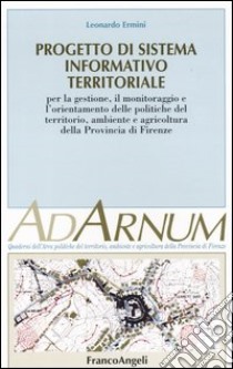 Progetto di sistema informativo territoriale. Per la gestione, il monitoraggio e l'orientamento delle politiche del territorio, ambiente e agricoltura prov. Firenze libro di Ermini Leonardo