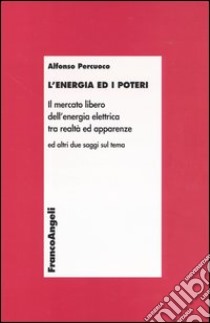 L'Energia ed i poteri. Il mercato libero dell'energia elettrica tra realtà ed apparenze libro di Percuoco Alfonso