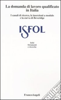 La domanda di lavoro qualificato in Italia. I canali di ricerca, le inserzioni a modulo e la curva di Beveridge libro di Mocavini A. (cur.); Paliotta A. P. (cur.)