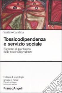 Tossicodipendenza e servizio sociale. Elementi di psichiatria delle tossicodipendenze libro di Cambria Santino