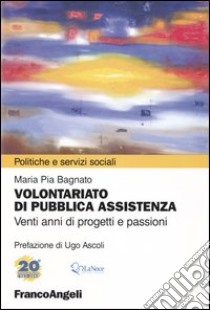 Volontariato di pubblica assistenza. Venti anni di progetti e passioni. Atti del convegno Nonni al Centro. Il ruolo del volontariato nella rete dei servizi per gli.. libro di Bagnato M. Pia