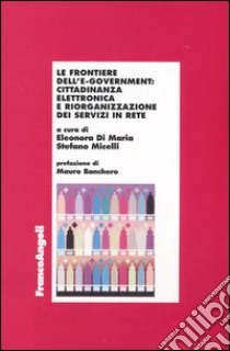 Le frontiere dell'e-government: cittadinanza elettronica e riorganizzazione dei servizi in rete libro di Di Maria E. (cur.); Micelli S. (cur.)