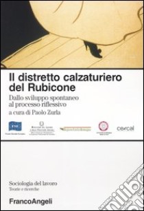 Il distretto calzaturiero del Rubicone. Dallo sviluppo spontaneo al processo riflessivo libro di Zurla P. (cur.)