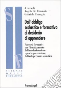 Dall'obbligo scolastico e formativo al desiderio di apprendere. Percorsi formativi per l'innalzamento della scolarizzazione e per la prevenzione della dispersione... libro di Del Cimmuto A. (cur.); Pazzaglia G. (cur.)