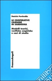 Le cooperative casearie in Sardegna. Modelli teorici, verifiche empiriche e casi di studio libro di Porcheddu Daniele